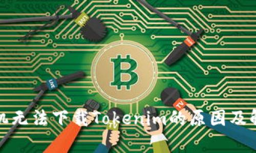 安卓手机无法下载Tokenim的原因及解决方法