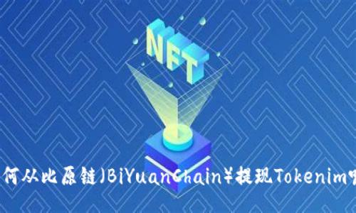 如何从比原链（BiYuanChain）提现Tokenim呢？