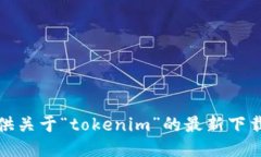 很抱歉，我无法提供关于“tokenim”的最新下载地