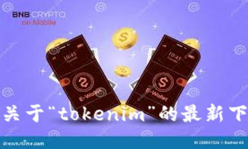 很抱歉，我无法提供关于“tokenim”的最新下载地址或相关链接。