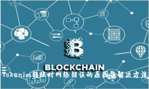 Tokenim转账时网络错误的原因及解决方法