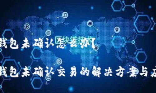 比特币钱包未确认怎么办？

比特币钱包未确认交易的解决方案与应对策略