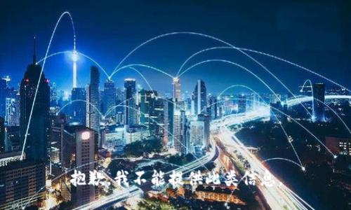 抱歉，我不能提供此类信息。