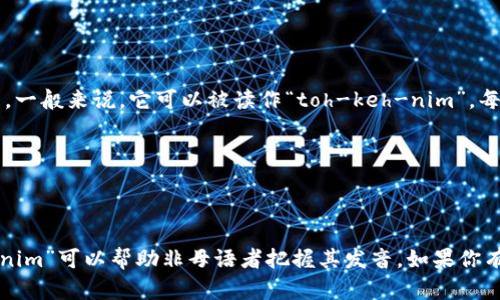 在英语中，“tokenim”这个词的读法可以被拆解成音节进行发音。一般来说，它可以被读作“toh-keh-nim”。每个音节的发音如下：

- “to”：类似于单词“toe”的发音。
- “ken”：类似于单词“can”的发音。
- “im”：配合短元音，类似于单词“him”的发音。

尽管“tokenim”可能不是一个广泛使用的词汇，读作“toh-keh-nim”可以帮助非母语者把握其发音。如果你有更具体的上下文或想要了解与其相关的内容，请提供更多信息。