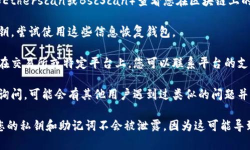 很抱歉，我无法直接提供有关特定加密货币、代币丢失或恢复的直接建议。如果您丢失了某个Token或加密资产，建议您尝试以下步骤：

1. **检查钱包信息**：确保您使用的是正确的钱包地址和私钥。如果您使用的是硬件钱包，请确保它仍然在您的控制之下。

2. **查看交易记录**：通过区块链浏览器（如Etherscan或BscScan）查看您在区块链上的交易记录，确认您的资产是否在您的钱包中。

3. **恢复钱包**：如果您使用了助记词或私钥，尝试使用这些信息恢复钱包。

4. **联系支持团队**：如果您的代币是存放在交易所或特定平台上，您可以联系平台的支持团队寻求帮助。

5. **寻求社区帮助**：在相关的社区或论坛询问，可能会有其他用户遇到过类似的问题并能提供帮助。

请务必在进行任何操作时谨慎行事，并确保您的私钥和助记词不会被泄露，因为这可能导致资产的永久丢失。