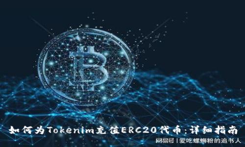 如何为Tokenim充值ERC20代币：详细指南