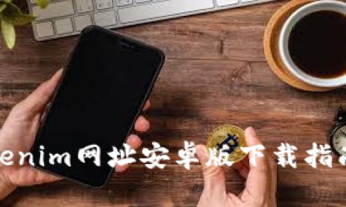 最详尽的Tokenim网址安卓版下载指南与使用技巧