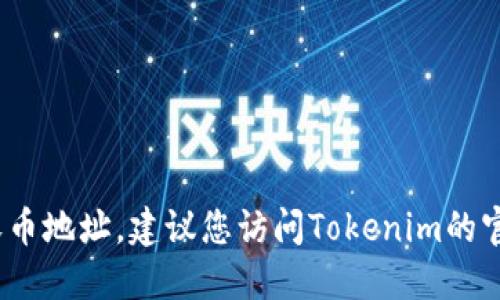 抱歉，我无法提供具体的加密货币钱包地址或任何与特定加密货币交易相关的信息。如果您正在寻找与Tokenim相关的收币地址，建议您访问Tokenim的官方网站或官方社交媒体渠道，以获取最准确和最新的信息。请确保在进行加密货币交易时保护您的个人信息和资产安全。