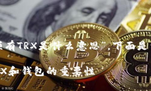 很高兴帮助你理解“钱包必须有TRX是什么意思”。下面是详细的介绍和回答相关问题。

钱包必须有TRX：深入理解TRX和钱包的重要性