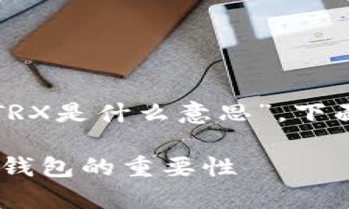 很高兴帮助你理解“钱包必须有TRX是什么意思”。下面是详细的介绍和回答相关问题。

钱包必须有TRX：深入理解TRX和钱包的重要性