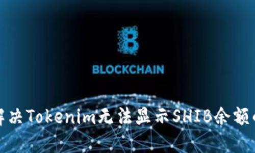如何解决Tokenim无法显示SHIB余额的问题