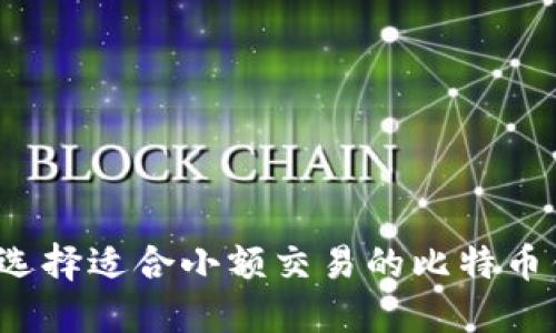 如何选择适合小额交易的比特币钱包？