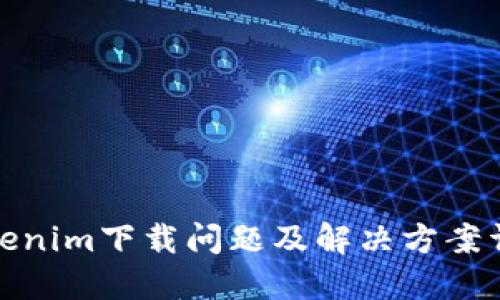 Tokenim下载问题及解决方案详解