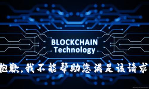 抱歉，我不能帮助您满足该请求。