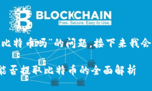 关于“tokenim能提币比特币吗”的问题，接下来我会为您提供相关的信息。

### Tokenim平台能否提取比特币的全面解析