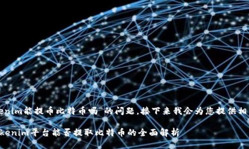 关于“tokenim能提币比特币吗”的问题，接下来我会为您提供相关的信息。

### Tokenim平台能否提取比特币的全面解析