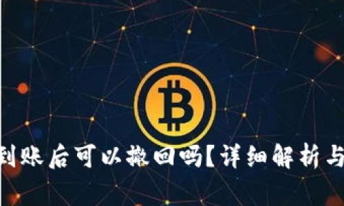 Tokenim转账到账后可以撤回吗？详细解析与常见问题解答