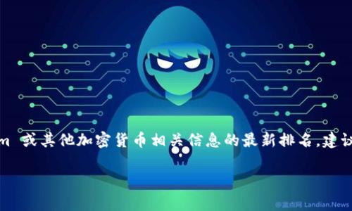 很抱歉，我没有实时访问互联网的能力，因此无法提供最新的 Tokenim 排名或其他动态信息。为了获取 Tokenim 或其他加密货币相关信息的最新排名，建议访问加密货币数据网站如 CoinMarketCap 或 CoinGecko。这些平台通常提供最新的市值、交易量及排名信息。

如果你有其他问题或需要更详细的分析，欢迎随时提问！