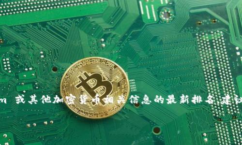 很抱歉，我没有实时访问互联网的能力，因此无法提供最新的 Tokenim 排名或其他动态信息。为了获取 Tokenim 或其他加密货币相关信息的最新排名，建议访问加密货币数据网站如 CoinMarketCap 或 CoinGecko。这些平台通常提供最新的市值、交易量及排名信息。

如果你有其他问题或需要更详细的分析，欢迎随时提问！
