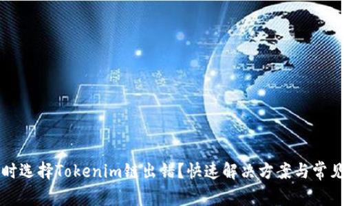 火币提币时选择Tokenim链出错？快速解决方案与常见问题解析