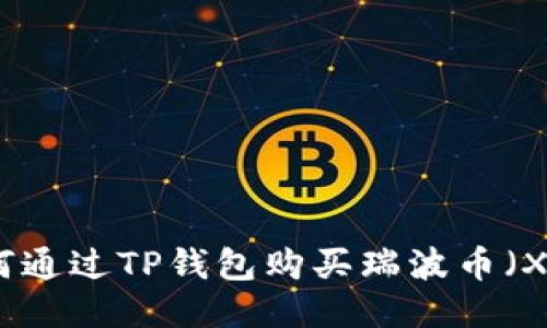 如何通过TP钱包购买瑞波币（XRP）