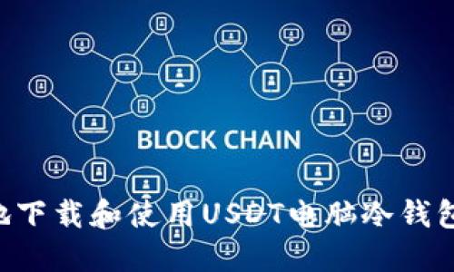 如何安全地下载和使用USDT电脑冷钱包：完整指南