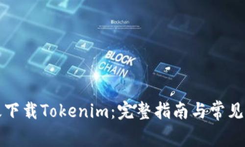 如何有效下载Tokenim：完整指南与常见问题解答