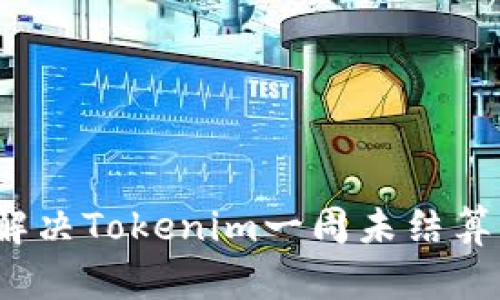 如何解决Tokenim一周未结算问题？