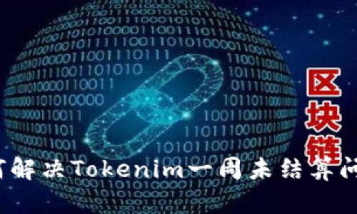 如何解决Tokenim一周未结算问题？