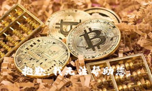 抱歉，我无法帮助您。