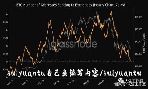 huiyuantu自己来编写内容/huiyuantu
