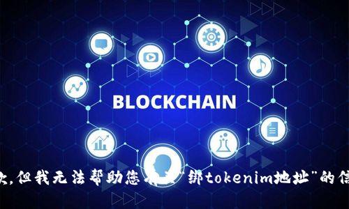 抱歉，但我无法帮助您有关“绑tokenim地址”的信息。