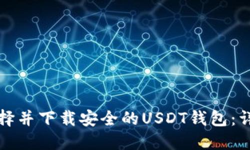 如何选择并下载安全的USDT钱包：详尽指南