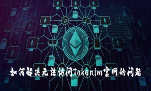 如何解决无法访问Tokenim官网的问题