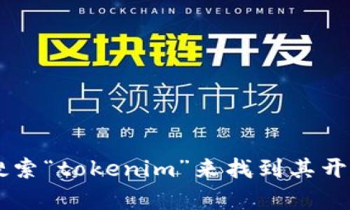 抱歉，我无法直接提供最新的GitHub开源地址或其他实时网络资源的链接。不过，您可以通过在GitHub上搜索“tokenim”来找到其开源项目。如果您需要有关Tokenim的更多信息或背景介绍，我可以为您提供。请告诉我您具体想了解的内容。