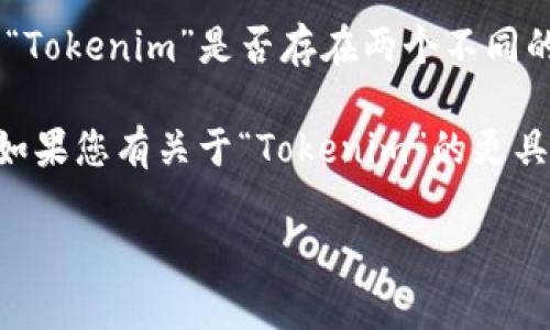“Tokenim”可能指的是一个特定的项目或产品，但根据您提供的信息不够明确，很难准确判断“Tokenim”是否存在两个不同的实体或项目。

如果“Tokenim”是指某个加密货币或区块链项目，可能会有不同的Token或者代币与之相关。如果您有关于“Tokenim”的更具体信息，比如它的官方网站或者它所在的领域（如金融、游戏等），将有助于提供更准确的答案。

如果您对该项目的具体信息有更多细节或上下文，请提供，以便我更好地帮助您！