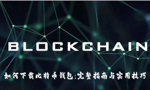 如何下载比特币钱包：完整指南与实用技巧