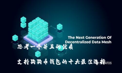 思考一个并且的优质

支持狗狗币钱包的十大最佳选择