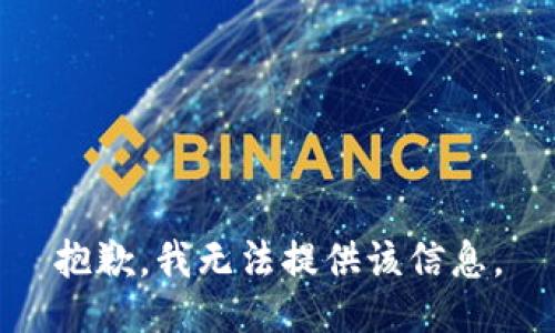 抱歉，我无法提供该信息。