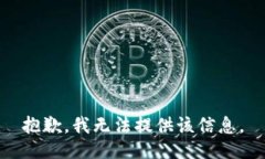 抱歉，我无法提供该信息。