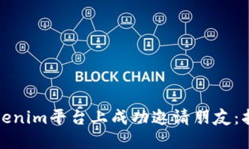 如何在Tokenim平台上成功邀请朋友：指导与技巧
