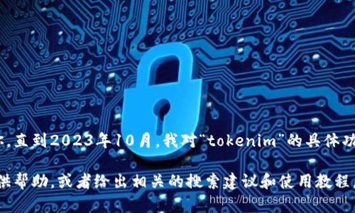 看起来你可能是在询问关于“tokenim”的使用问题。不过，我需要更多的上下文才能更好地帮助你。直到2023年10月，我对“tokenim”的具体功能或用法并不熟悉。

如果“tokenim”是指某种工具、软件、API或编程概念，你可以提供更详细的信息，我会尽量为你提供帮助，或者给出相关的搜索建议和使用教程。你可以说明你想要实现的目标、遇到的具体问题或者错误提示等。这样我才能更加准确地指导你！