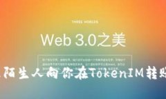 如何处理陌生人向你在TokenIM转账的情况？