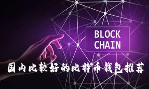 国内比较好的比特币钱包推荐