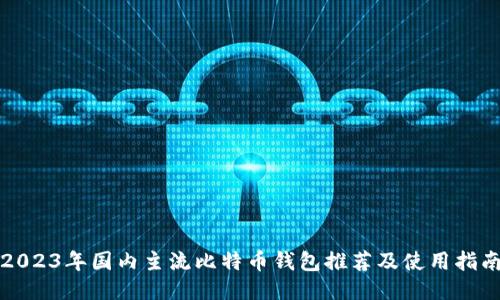 2023年国内主流比特币钱包推荐及使用指南