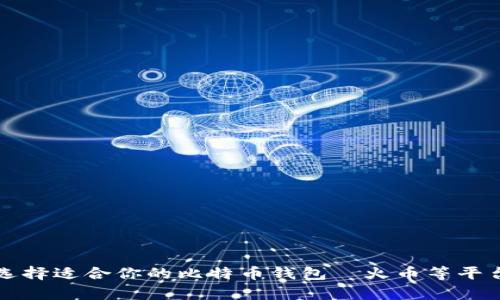 如何选择适合你的比特币钱包—火币等平台解析