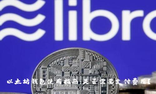 以太坊钱包使用指南：是否需要支付费用？