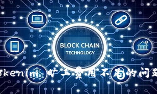 深入探讨 Tokenim 旷工费用不足的问题及解决方案