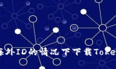 如何在没有海外ID的情况下下载Tokenim应用程序