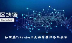 如何在Tokenim上更换苹果设备的头像